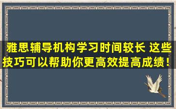 雅思辅导机构学习时间较长 这些技巧可以帮助你更高效提高成绩！